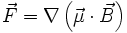 \vec{F} = \nabla \left( \vec{\mu} \cdot \vec{B}\right)