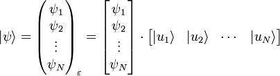 | \psi \rangle = \begin{pmatrix} \psi_1 \\\psi_2 \\\vdots \\\psi_N \end{pmatrix}_{\varepsilon} = \begin{bmatrix} \psi_1 \\\psi_2 \\\vdots \\\psi_N \end{bmatrix} \cdot \begin{bmatrix} | u_1 \rangle & | u_2 \rangle & \cdots & | u_N \rangle \end{bmatrix}