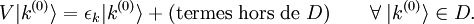 V |kˆ{(0)}\rangle = \epsilon_k |kˆ{(0)}\rangle + \mbox{(termes hors de }D) \qquad \forall \; |kˆ{(0)}\rangle \in D. 