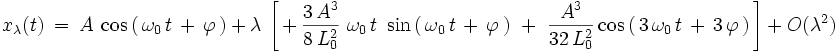  x_{\lambda}(t) \ = \ A \ \cos \left( \, \omega_0 \, t \, + \, \varphi \, \right) \ + \ \lambda \ \left[ \, + \,  \frac{3 \, Aˆ3}{8 \, L_0ˆ2} \ \omega_0 \, t \ \sin \left( \, \omega_0 \, t \, + \, \varphi \, \right) \ + \ \frac{Aˆ3}{32 \, L_0ˆ2} \cos \left( \, 3 \, \omega_0 \, t \, + \, 3 \, \varphi \, \right) \, \right]  \ + \ O(\lambdaˆ2)