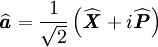 \widehat{\textbf{\textit{a}}}=\frac{1}{\sqrt{2}} \left( \widehat{\textbf{\textit{X}}}+i\widehat{\textbf{\textit{P}}} \right)