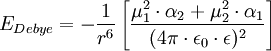 E_{Debye}= - \frac{1}{rˆ6} \left [ \frac{\mu_1ˆ2 \cdot \alpha_2 + \mu_2ˆ2 \cdot \alpha_1}{( 4 \pi \cdot \epsilon_0 \cdot \epsilon )ˆ2} \right ]