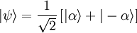  \vert\psi\rangle = \frac{1}{\sqrt{2}}\left[\vert\alpha\rangle + \vert -\alpha\rangle\right] 