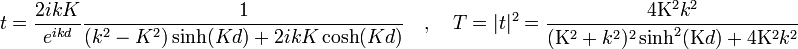 t = \frac{2ikK}{eˆ{ikd}} \frac{1}{(kˆ2-Kˆ2)\sinh(Kd) + 2ikK\cosh(Kd)} \quad , \quad T=|t|ˆ2 = \frac{4\Kappaˆ2kˆ2}{(\Kappaˆ2+kˆ2)ˆ2\sinhˆ2(\Kappa d)+4 \Kappaˆ2kˆ2}