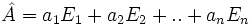 \hat{A} =  a_1 E_1 + a_2 E_2 + .. + a_n E_n