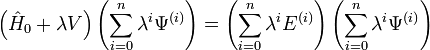  \left( \hat{H}_{0} + \lambda V \right) \left( \sum_{i=0}ˆ{n} \lambdaˆ{i} \Psiˆ{(i)} \right) = \left( \sum_{i=0}ˆ{n} \lambdaˆ{i} Eˆ{(i)} \right) \left( \sum_{i=0}ˆ{n} \lambdaˆ{i} \Psiˆ{(i)} \right) 