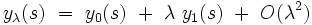  y_{\lambda}(s) \ = \ y_{0}(s) \ + \ \lambda \ y_{1}(s) \ + \ O(\lambdaˆ2)