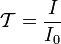 \mathcal{T} =\frac{I}{I_0}