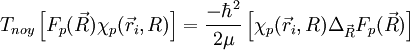 T_{noy} \left[F_p(\vec R)\chi_p(\vec r_i, R)\right]=\frac{-\hbarˆ2}{2\mu}\left[\chi_p(\vec r_i, R)\Delta_{\vec R}F_p(\vec R)\right ]
