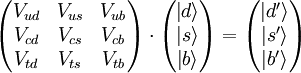 \begin{pmatrix} V_{ud} & V_{us} & V_{ub} \\ V_{cd} & V_{cs} & V_{cb} \\ V_{td} & V_{ts} & V_{tb} \end{pmatrix}\cdot\begin{pmatrix} \left| d \right \rangle \\ \left| s \right \rangle \\ \left| b \right \rangle \end{pmatrix} =  \begin{pmatrix} \left| d' \right \rangle \\ \left| s' \right \rangle \\ \left| b' \right \rangle \end{pmatrix}