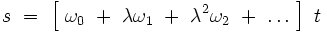  s \ = \ \left[ \ \omega_0  \ + \ \lambda \omega_1 \ + \ \lambdaˆ2 \omega_2 \ + \ \dots \ \right] \ t