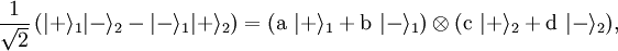  \frac{1}{\sqrt 2}\left(|+\rangle_1|-\rangle_2 - |-\rangle_1|+\rangle_2\right) =  ({\text{a }}|+\rangle_1 + {\text{b }}|-\rangle_1) \otimes ({\text{c }}|+\rangle_2 + {\text{d }}|-\rangle_2), 