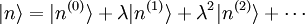  |n\rang = |nˆ{(0)}\rang + \lambda |nˆ{(1)}\rang + \lambdaˆ2 |nˆ{(2)}\rang + \cdots 