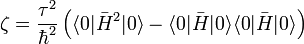 \zeta = \frac{\tauˆ2}{\hbarˆ2}\left(\langle 0|\bar{H}ˆ2|0\rangle - \langle 0|\bar{H}|0\rangle\langle 0|\bar{H}|0\rangle\right)