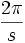 \frac{2\pi}{s}\,