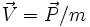 \vec{V}=\vec{P}/m \,