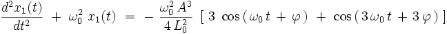  \frac{dˆ2x_1(t)}{dtˆ2} \ + \ \omega_0ˆ2 \ x_1(t) \ = \ - \  \frac{\omega_0ˆ2 \, Aˆ3}{4 \, L_0ˆ2} \ \left[ \ 3 \ \cos \left( \, \omega_0 \, t \, + \, \varphi \, \right) \ + \  \cos \left( \, 3 \, \omega_0 \, t \, + \, 3 \, \varphi \, \right) \ \right] 