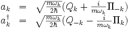 \begin{matrix}
a_k &=& \sqrt{m\omega_k \over 2\hbar} (Q_k + {i\over m\omega_k} \Pi_{-k}) \\
a_kˆ\dagger &=& \sqrt{m\omega_k \over 2\hbar} (Q_{-k} - {i\over m\omega_k} \Pi_k)
\end{matrix}