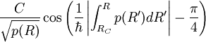 {C \over \sqrt{ p(R)  } } \cos\left(
 {1 \over \hbar} \left| \int_{R_C}ˆR
p(R') d R' \right| -{\pi\over 4} \right) 