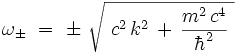 \omega_{\pm} \ = \ \pm \ \sqrt{\ cˆ2 \, kˆ2 \, + \, \frac{mˆ2 \, cˆ4}{\hbarˆ2} \ } 