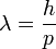 \lambda = \frac{h}{p}