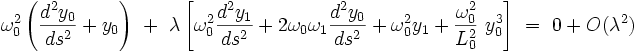  \omega_0ˆ2 \left(\frac{dˆ2y_0}{dsˆ2} + y_{0}  \right) \ + \  \lambda \left[ \omega_0ˆ2 \frac{dˆ2y_1}{dsˆ2} + 2 \omega_0 \omega_1  \frac{dˆ2y_0}{dsˆ2}  + \omega_0ˆ2  y_1  +  \frac{\omega_0ˆ2}{L_0ˆ2} \ y_0ˆ3 \right] \ = \ 0  +  O(\lambdaˆ2)  