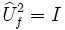  \widehat{U}_{f}ˆ{2}= I 