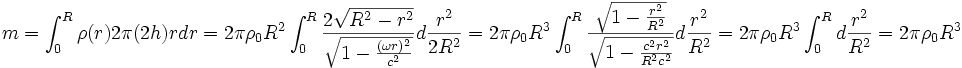 m=\int_0ˆR \rho(r)2\pi(2h)rdr
=2\pi\rho_0 Rˆ2 \int_0ˆR\frac{2\sqrt{Rˆ2-rˆ2}}{\sqrt{1-\frac{(\omega r)ˆ2}{cˆ2}}}d\frac{rˆ2}{2Rˆ2} 
=2\pi\rho_0 Rˆ3 \int_0ˆR\frac{\sqrt{1-\frac{rˆ2}{Rˆ2}}}{\sqrt{1-\frac{cˆ2 rˆ2}{Rˆ2 cˆ2}}}d\frac{rˆ2}{Rˆ2} 
=2\pi\rho_0 Rˆ3 \int_0ˆRd\frac{rˆ2}{Rˆ2}=2\pi\rho_0 Rˆ3