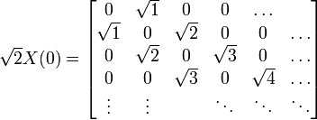 
\sqrt{2} X(0)=
\begin{bmatrix}
0 & \sqrt{1} & 0 & 0 & \ldots \\
\sqrt{1} & 0 & \sqrt{2} & 0 & 0 & \ldots \\
0 & \sqrt{2} & 0 & \sqrt{3} & 0 & \ldots \\
0 & 0 & \sqrt{3} & 0 & \sqrt{4} & \ldots \\
\vdots & \vdots &  & \ddots & \ddots & \ddots \\
\end{bmatrix}
