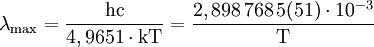 \lambda_{\mathrm{max}} = \frac{\mathrm{h}\mathrm{c}}{4,9651\cdot \mathrm{k}\mathrm{T}} = \frac{2,898\,768\,5(51) \cdot 10ˆ{-3}}{\mathrm{T}}