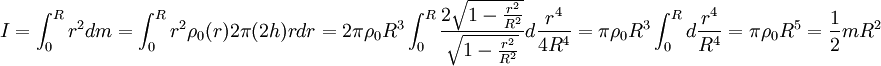 I=\int_0ˆR rˆ2 dm=\int_0ˆR rˆ2\rho_0(r)2\pi(2h)rdr
=2\pi\rho_0 Rˆ3 \int_0ˆR\frac{2\sqrt{1-\frac{rˆ2}{Rˆ2}}}{\sqrt{1-\frac{rˆ2}{Rˆ2}}}d\frac{rˆ4}{4Rˆ4} 

=\pi\rho_0 Rˆ3 \int_0ˆR d\frac{rˆ4}{Rˆ4}=\pi\rho_0 Rˆ5=\frac{1}{2}mRˆ2