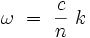 \omega \ = \ \frac{c}{n} \ k