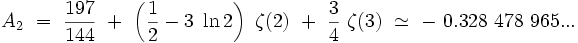 A_2 \ = \ \frac{197}{144} \ + \ \left( \frac{1}{2} - 3 \ \ln 2 \right) \ \zeta (2) \ + \ \frac{3}{4} \ \zeta (3) \ \simeq \ - \ 028 \ 478 \ 965 ...  