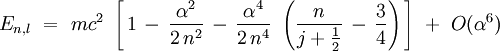 E_{n,l} \ = \ mcˆ2 \ \left[ \, 1 \, - \, \frac{\alphaˆ2}{2 \, nˆ2} \, - \, \frac{\alphaˆ4}{2 \, nˆ4} \ \left( \frac{n}{j + \frac12} \, - \, \frac{3}{4} \right) \, \right] \ + \ O(\alphaˆ6) 