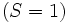  (S = 1) \, 