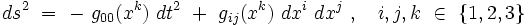 dsˆ2 \ = \ - \ g_{00}(xˆk) \ dtˆ2 \ + \  g_{ij}(xˆk) \ dxˆi \ dxˆj \ , \quad i,j,k \ \in \ \{1,2,3 \} 