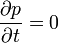  \frac{\partial p}{\partial t} = 0