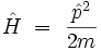 \hat{H} \ = \ \frac{\hat{p}ˆ2}{2m}