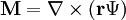 \mathbf M = \nabla \times \left( \mathbf r \Psi \right)