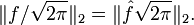 \|f/\sqrt {2\pi}\|_2 = \|\hat{f}\sqrt {2\pi}\|_2.