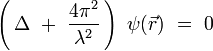 
\left( \, \Delta \ + \ \frac{4\piˆ2}{\lambdaˆ2} \, \right) \ \psi(\vec{r}) \ = \ 0
