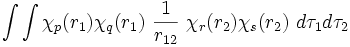  \int \int \chi_p(r_1) \chi_q(r_1) ∼ \frac{1}{r_{12}} ∼ \chi_r(r_2) \chi_s(r_2) ∼ d\tau_1 d\tau_2 