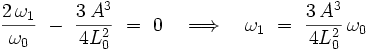 \frac{2 \, \omega_1}{\omega_0} \ - \ \frac{3 \, Aˆ3}{4L_0ˆ2} \ = \ 0 \quad \Longrightarrow \quad \omega_1 \ = \ \frac{3 \, Aˆ3}{4L_0ˆ2} \, \omega_0  