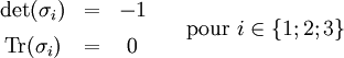 \begin{matrix}
\det (\sigma_i) &=& -1 & \\[1ex]
\operatorname{Tr} (\sigma_i) &=& 0 & 
\end{matrix}\quad \hbox{pour}\ i \in \{1; 2; 3\}