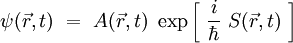 
\psi(\vec{r},t) \ = \ A(\vec{r},t) \  \exp \left[ \ \frac{i}{\hbar} \  S(\vec{r},t) \ \right]
