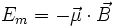 E_m = - \vec{\mu} \cdot \vec{B}