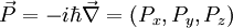 \vec{P} = -i\hbar\vec\nabla =(P_x,P_y,P_z)\,