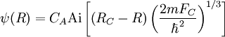  \psi (R) = C_A {\rm Ai} \left[
\left( R_C- R 
\right) \left( 
{ 2 m F_C \over \hbarˆ2} 
\right)ˆ{1/3} \right]
