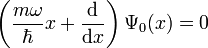 \left(\frac{m \omega}{\hbar} x + \frac{\mathrm{d}}{\mathrm{d}x}\right)\Psi_{0}(x) = 0