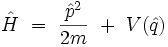 \hat{H} \ = \ \frac{\hat{p}ˆ2}{2m} \ + \ V(\hat{q}) 